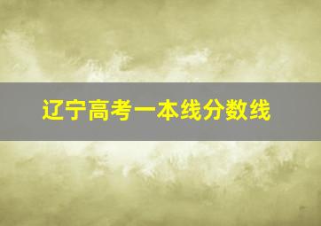 辽宁高考一本线分数线