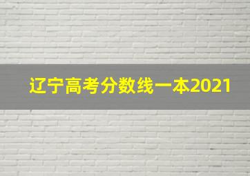 辽宁高考分数线一本2021