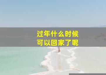 过年什么时候可以回家了呢