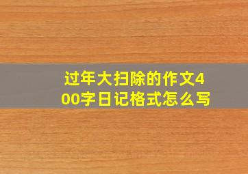 过年大扫除的作文400字日记格式怎么写