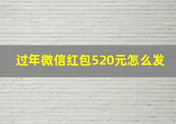 过年微信红包520元怎么发