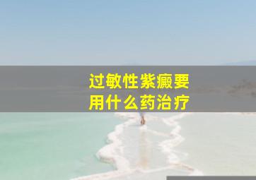 过敏性紫癜要用什么药治疗