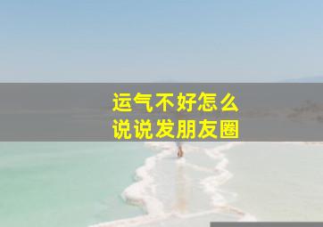 运气不好怎么说说发朋友圈