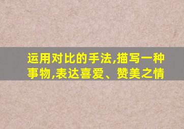 运用对比的手法,描写一种事物,表达喜爱、赞美之情