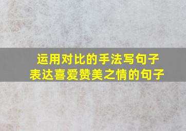 运用对比的手法写句子表达喜爱赞美之情的句子