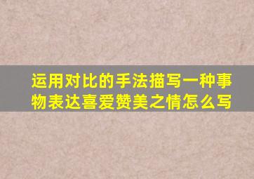 运用对比的手法描写一种事物表达喜爱赞美之情怎么写