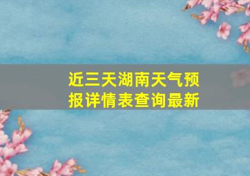 近三天湖南天气预报详情表查询最新