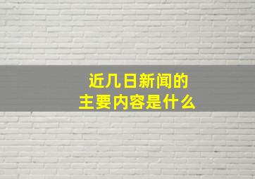 近几日新闻的主要内容是什么