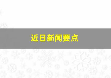 近日新闻要点