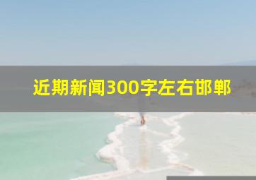 近期新闻300字左右邯郸