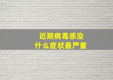 近期病毒感染什么症状最严重