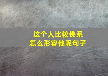 这个人比较佛系怎么形容他呢句子