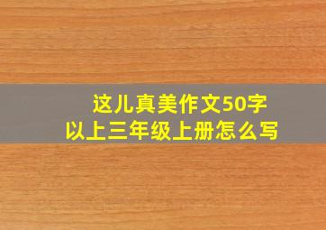 这儿真美作文50字以上三年级上册怎么写