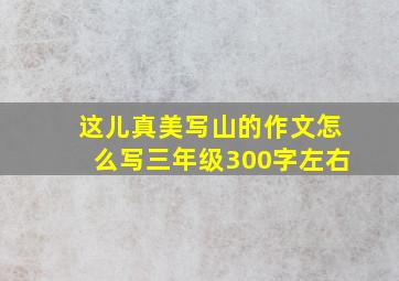 这儿真美写山的作文怎么写三年级300字左右