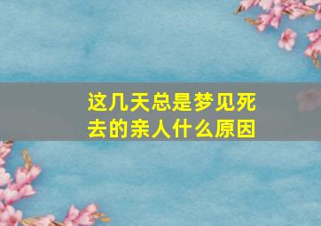 这几天总是梦见死去的亲人什么原因