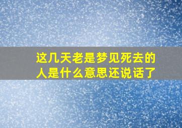 这几天老是梦见死去的人是什么意思还说话了