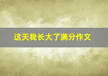 这天我长大了满分作文