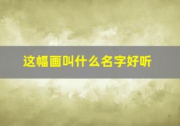 这幅画叫什么名字好听