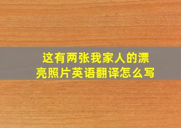 这有两张我家人的漂亮照片英语翻译怎么写