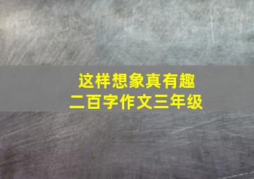 这样想象真有趣二百字作文三年级