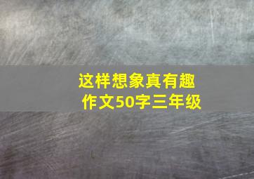 这样想象真有趣作文50字三年级