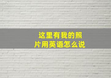 这里有我的照片用英语怎么说