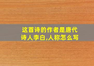 这首诗的作者是唐代诗人李白,人称怎么写