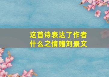 这首诗表达了作者什么之情赠刘景文