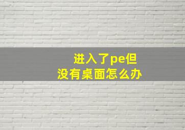 进入了pe但没有桌面怎么办