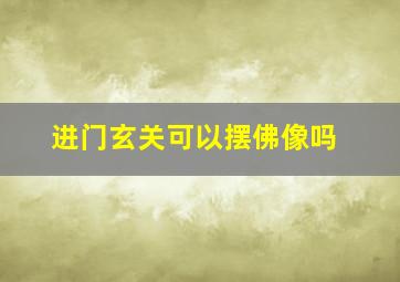 进门玄关可以摆佛像吗