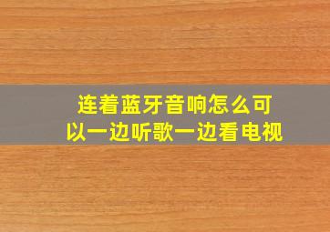 连着蓝牙音响怎么可以一边听歌一边看电视