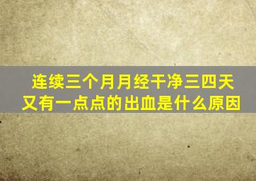 连续三个月月经干净三四天又有一点点的出血是什么原因