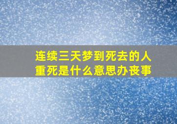 连续三天梦到死去的人重死是什么意思办丧事