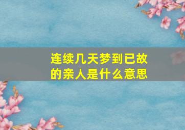 连续几天梦到已故的亲人是什么意思