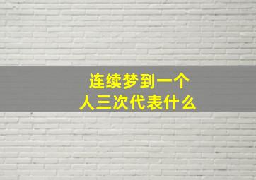 连续梦到一个人三次代表什么