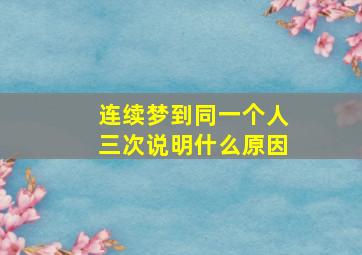 连续梦到同一个人三次说明什么原因