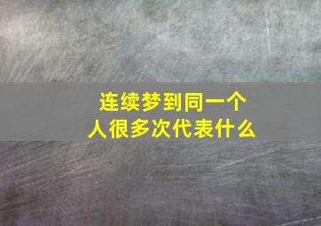 连续梦到同一个人很多次代表什么