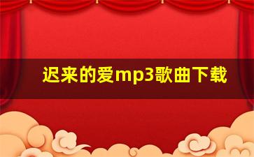 迟来的爱mp3歌曲下载