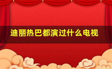 迪丽热巴都演过什么电视