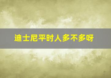 迪士尼平时人多不多呀