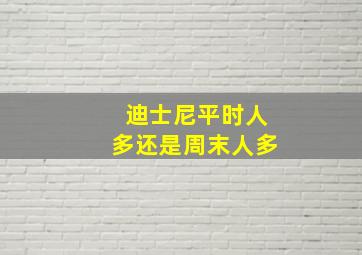 迪士尼平时人多还是周末人多