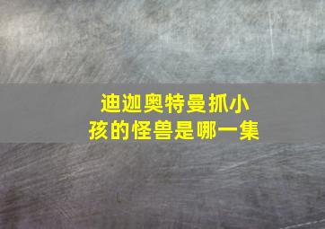 迪迦奥特曼抓小孩的怪兽是哪一集