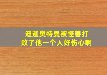 迪迦奥特曼被怪兽打败了他一个人好伤心啊