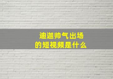 迪迦帅气出场的短视频是什么