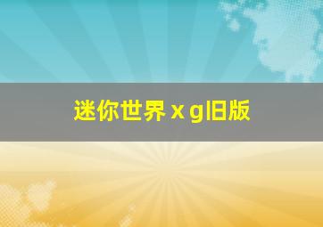 迷你世界ⅹg旧版