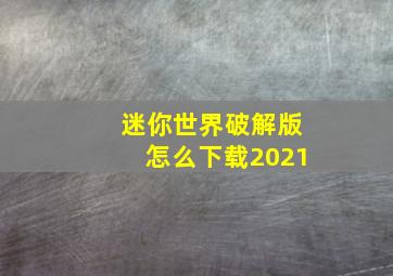 迷你世界破解版怎么下载2021