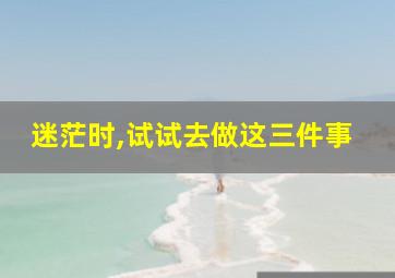 迷茫时,试试去做这三件事