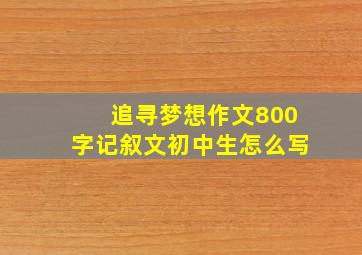 追寻梦想作文800字记叙文初中生怎么写