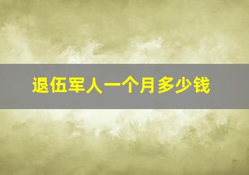 退伍军人一个月多少钱