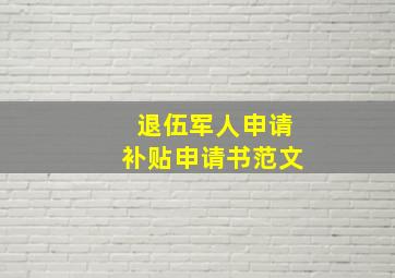 退伍军人申请补贴申请书范文